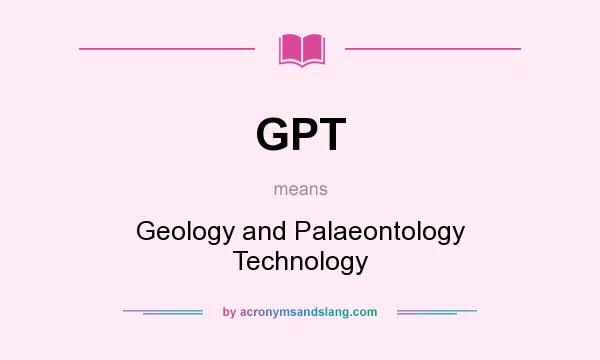What does GPT mean? It stands for Geology and Palaeontology Technology