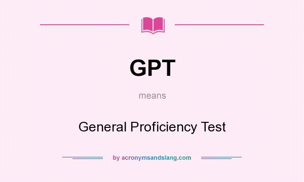 What does GPT mean? It stands for General Proficiency Test