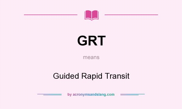 What does GRT mean? It stands for Guided Rapid Transit