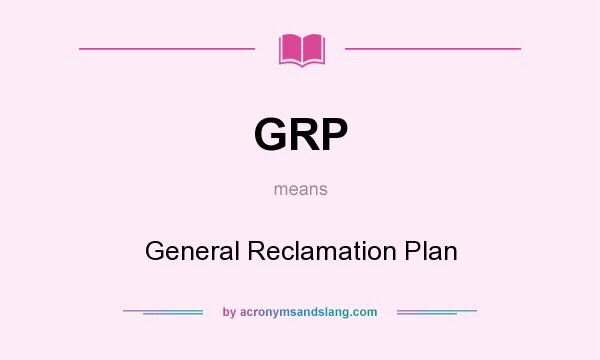What does GRP mean? It stands for General Reclamation Plan