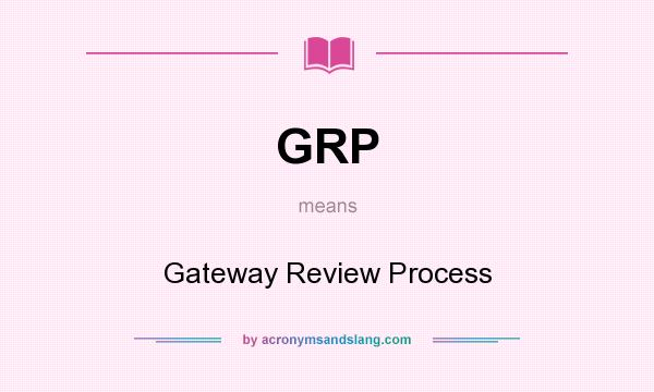 What does GRP mean? It stands for Gateway Review Process