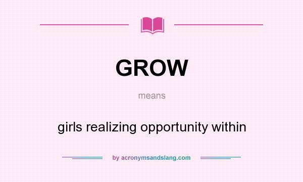 What does GROW mean? It stands for girls realizing opportunity within