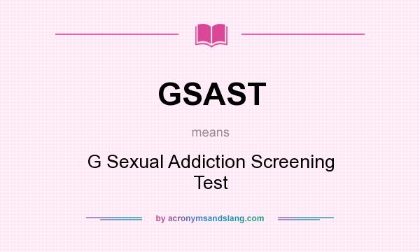 What does GSAST mean? It stands for G Sexual Addiction Screening Test