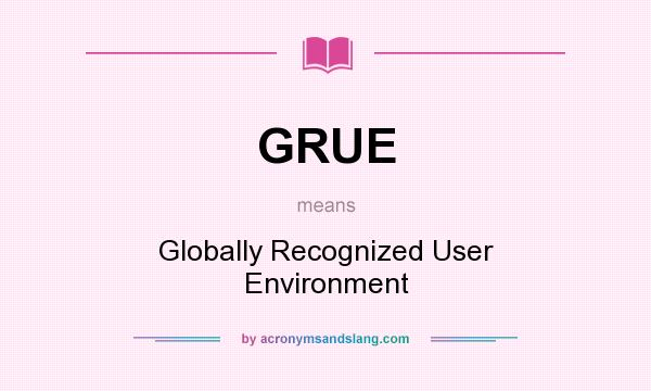 What does GRUE mean? It stands for Globally Recognized User Environment