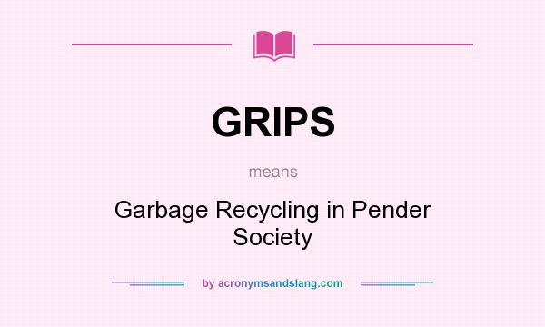 What does GRIPS mean? It stands for Garbage Recycling in Pender Society