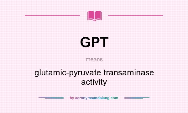 What does GPT mean? It stands for glutamic-pyruvate transaminase activity