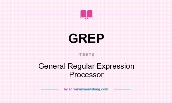 What does GREP mean? It stands for General Regular Expression Processor