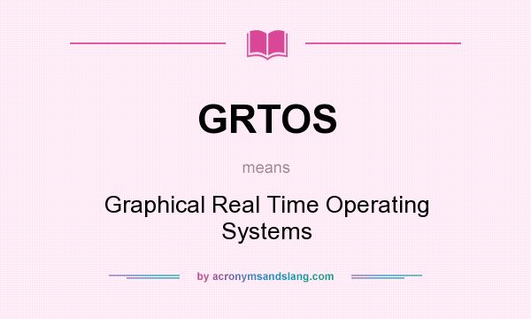 What does GRTOS mean? It stands for Graphical Real Time Operating Systems
