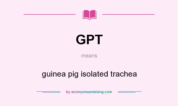 What does GPT mean? It stands for guinea pig isolated trachea