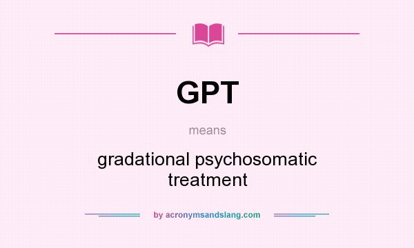 What does GPT mean? It stands for gradational psychosomatic treatment