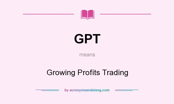 What does GPT mean? It stands for Growing Profits Trading