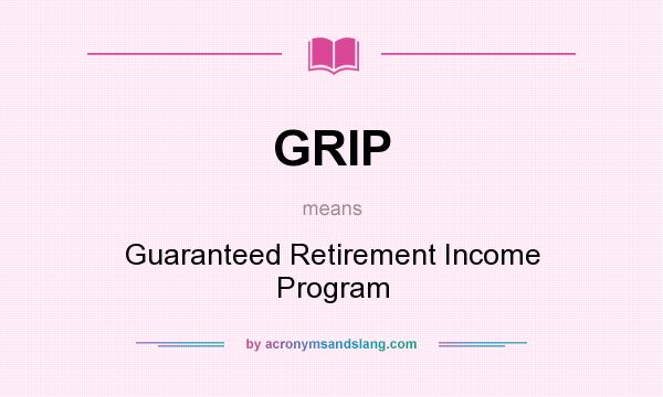 What does GRIP mean? It stands for Guaranteed Retirement Income Program