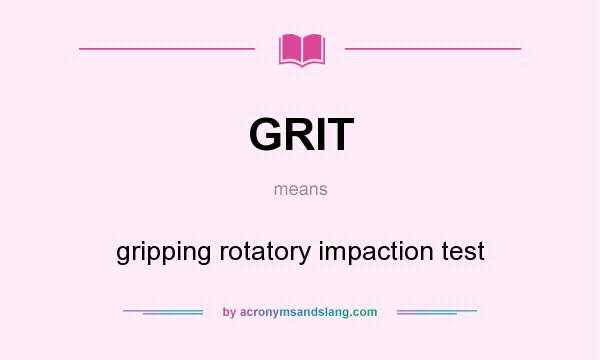 What does GRIT mean? It stands for gripping rotatory impaction test