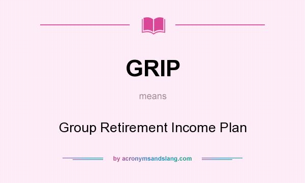 What does GRIP mean? It stands for Group Retirement Income Plan