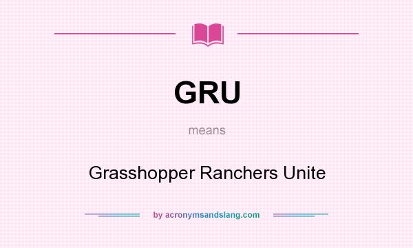 What does GRU mean? It stands for Grasshopper Ranchers Unite