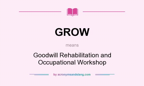 What does GROW mean? It stands for Goodwill Rehabilitation and Occupational Workshop