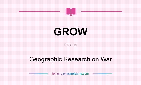 What does GROW mean? It stands for Geographic Research on War