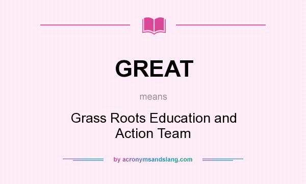 What does GREAT mean? It stands for Grass Roots Education and Action Team