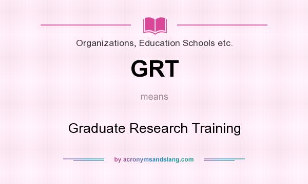 What does GRT mean? It stands for Graduate Research Training