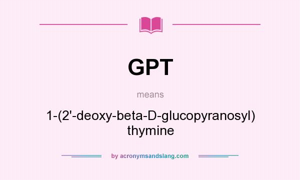 What does GPT mean? It stands for 1-(2`-deoxy-beta-D-glucopyranosyl) thymine