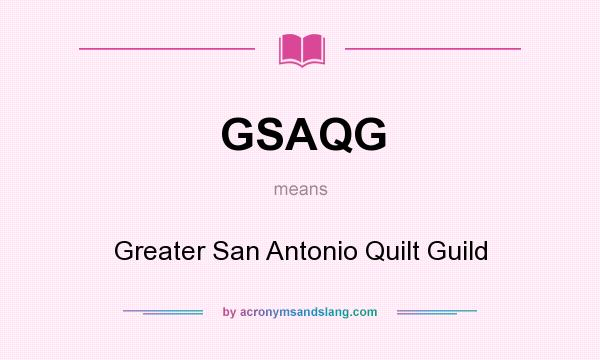 What does GSAQG mean? It stands for Greater San Antonio Quilt Guild