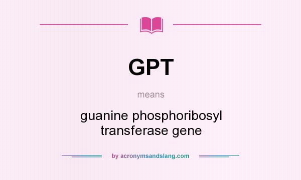 What does GPT mean? It stands for guanine phosphoribosyl transferase gene