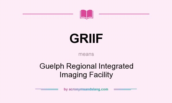 What does GRIIF mean? It stands for Guelph Regional Integrated Imaging Facility