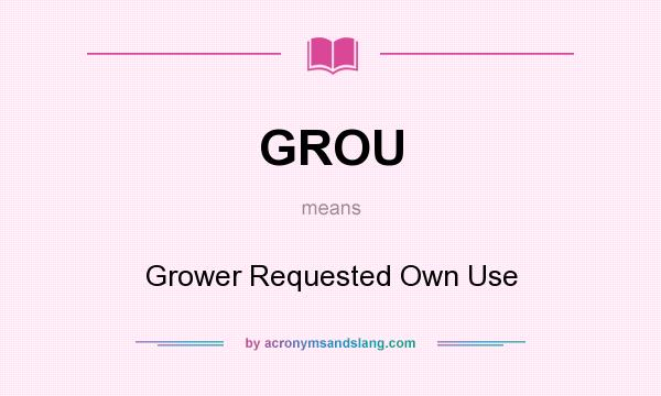 What does GROU mean? It stands for Grower Requested Own Use