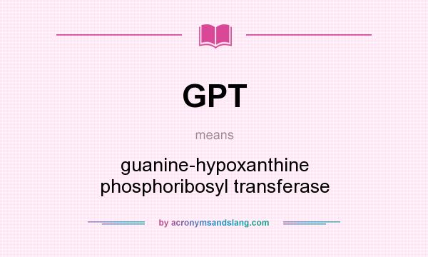 What does GPT mean? It stands for guanine-hypoxanthine phosphoribosyl transferase