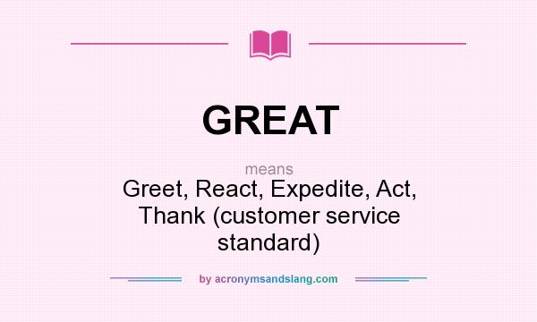 What does GREAT mean? It stands for Greet, React, Expedite, Act, Thank (customer service standard)