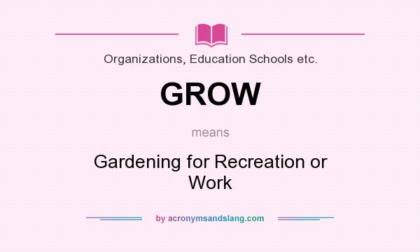 What does GROW mean? It stands for Gardening for Recreation or Work