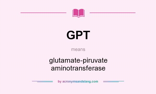 What does GPT mean? It stands for glutamate-piruvate aminotransferase