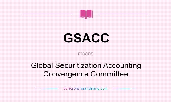 What does GSACC mean? It stands for Global Securitization Accounting Convergence Committee