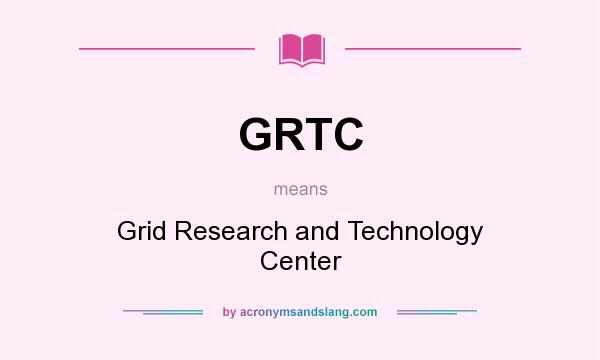 What does GRTC mean? It stands for Grid Research and Technology Center