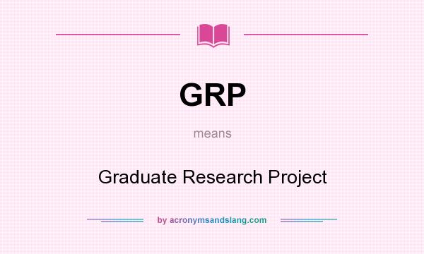 What does GRP mean? It stands for Graduate Research Project
