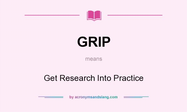 What does GRIP mean? It stands for Get Research Into Practice
