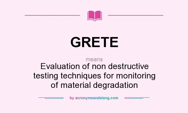 What does GRETE mean? It stands for Evaluation of non destructive testing techniques for monitoring of material degradation