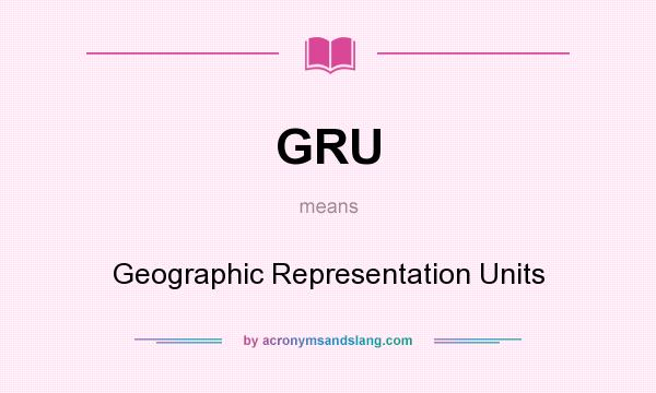 What does GRU mean? It stands for Geographic Representation Units