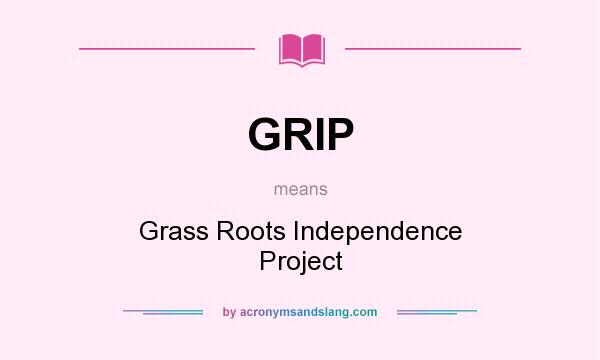 What does GRIP mean? It stands for Grass Roots Independence Project