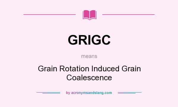 What does GRIGC mean? It stands for Grain Rotation Induced Grain Coalescence