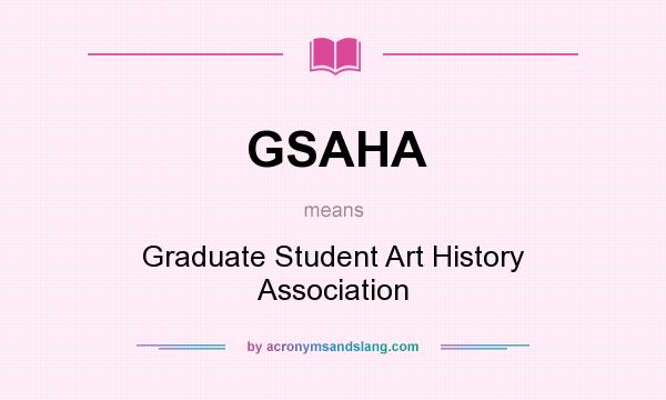 What does GSAHA mean? It stands for Graduate Student Art History Association