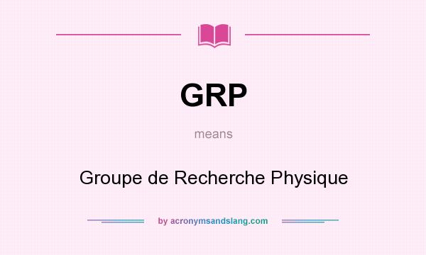 What does GRP mean? It stands for Groupe de Recherche Physique