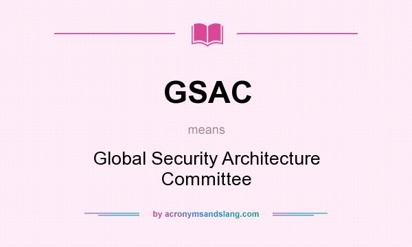 What does GSAC mean? It stands for Global Security Architecture Committee