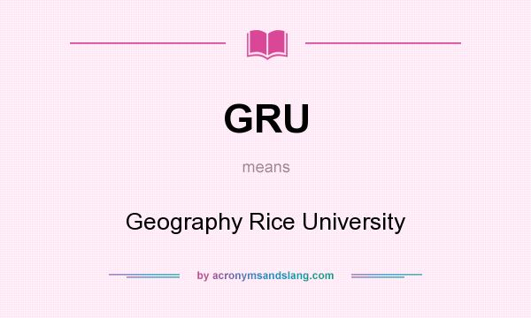 What does GRU mean? It stands for Geography Rice University