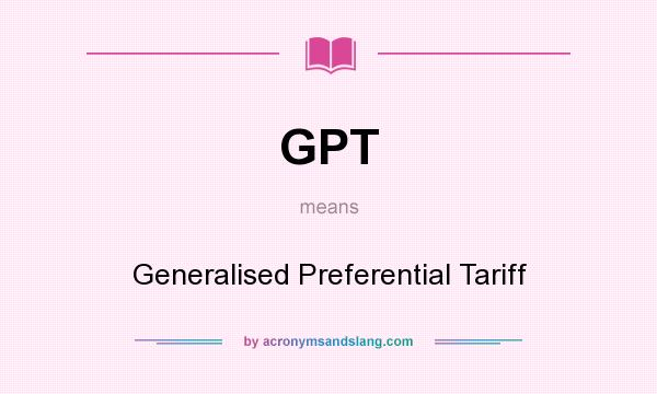 What does GPT mean? It stands for Generalised Preferential Tariff