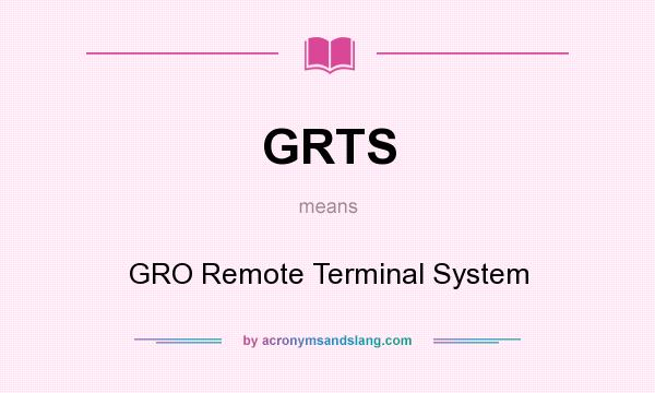 What does GRTS mean? It stands for GRO Remote Terminal System