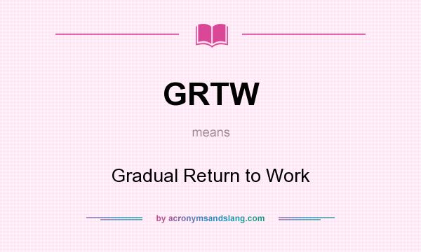 What does GRTW mean? It stands for Gradual Return to Work