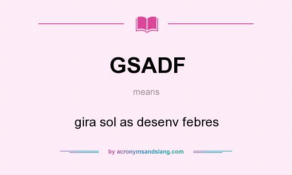 What does GSADF mean? It stands for gira sol as desenv febres