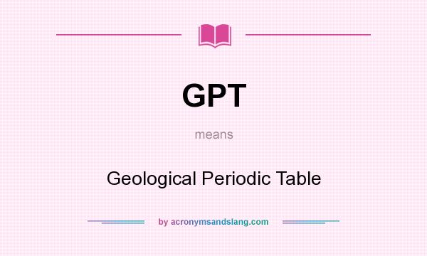 What does GPT mean? It stands for Geological Periodic Table