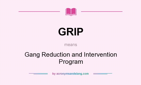 What does GRIP mean? It stands for Gang Reduction and Intervention Program